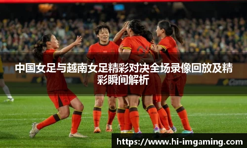 中国女足与越南女足精彩对决全场录像回放及精彩瞬间解析